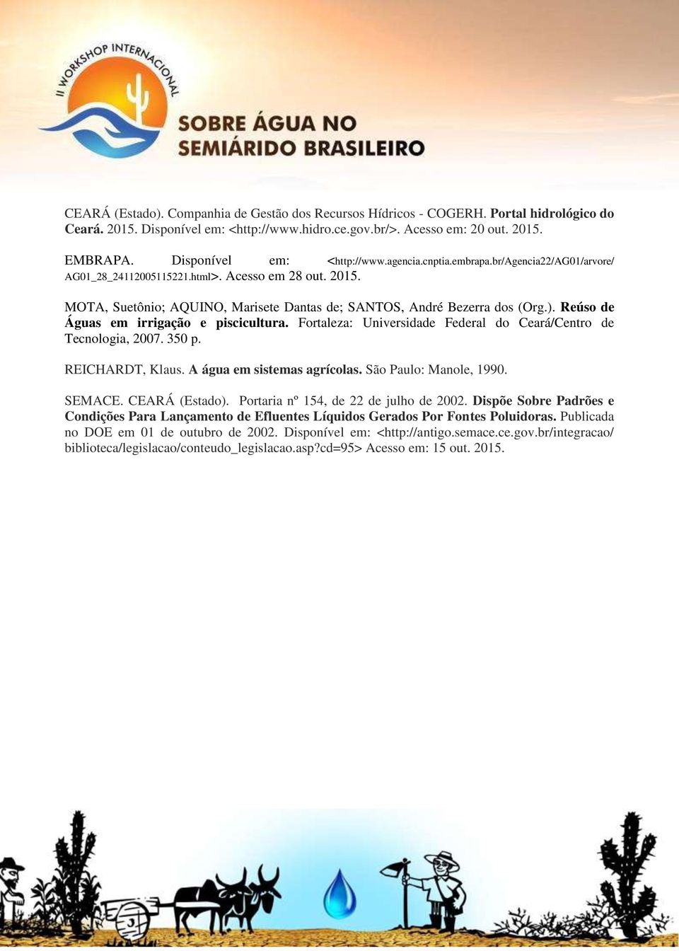 MOTA, Suetônio; AQUINO, Marisete Dantas de; SANTOS, André Bezerra dos (Org.). Reúso de Águas em irrigação e piscicultura. Fortaleza: Universidade Federal do Ceará/Centro de Tecnologia, 2007. 350 p.