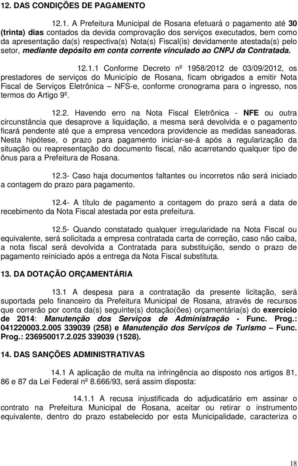 .1.1 Conforme Decreto nº 1958/2012 de 03/09/2012, os prestadores de serviços do Município de Rosana, ficam obrigados a emitir Nota Fiscal de Serviços Eletrônica NFS-e, conforme cronograma para o