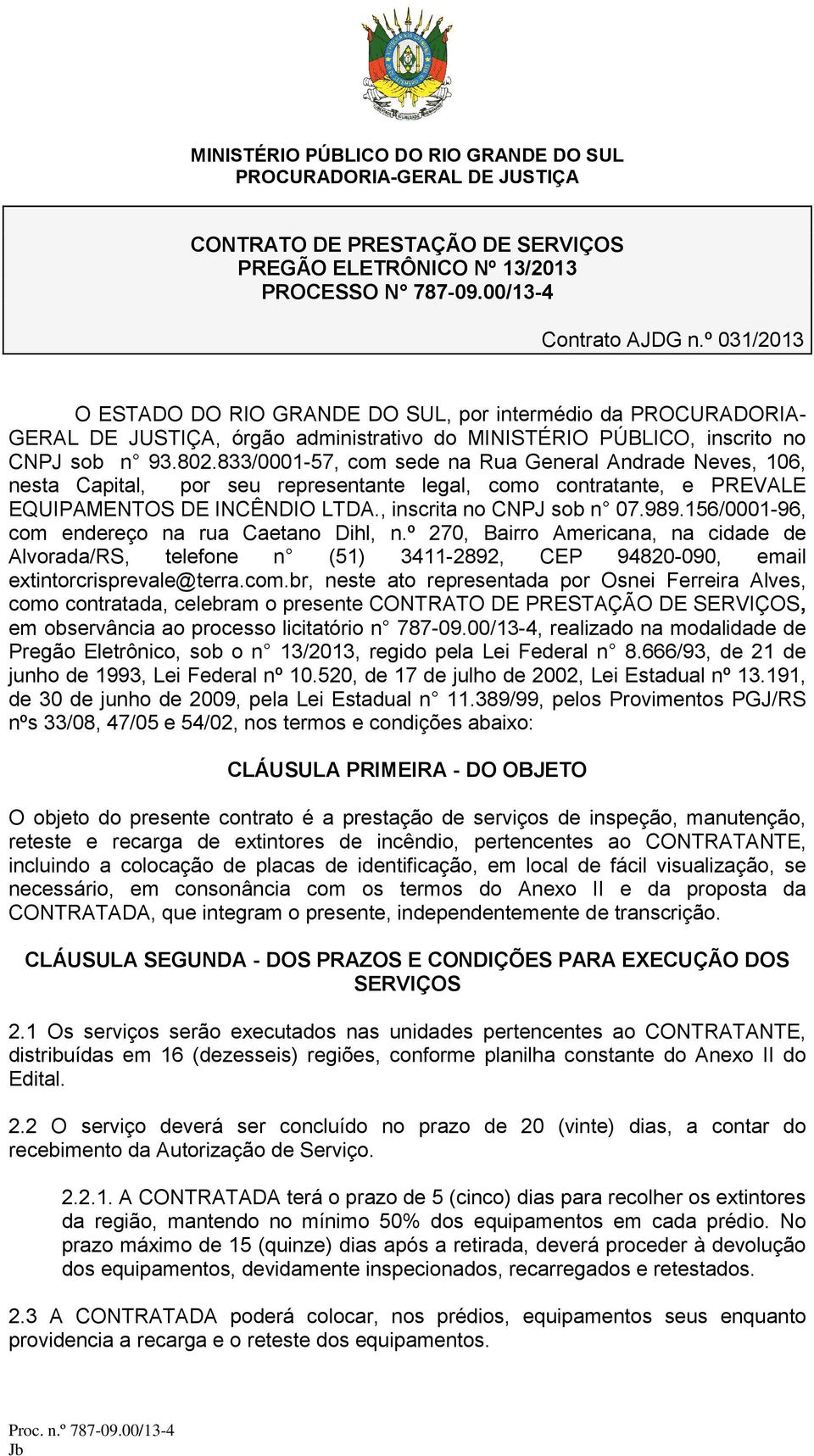 833/0001-57, com sede na Rua General Andrade Neves, 106, nesta Capital, por seu representante legal, como contratante, e PREVALE EQUIPAMENTOS DE INCÊNDIO LTDA., inscrita no CNPJ sob n 07.989.