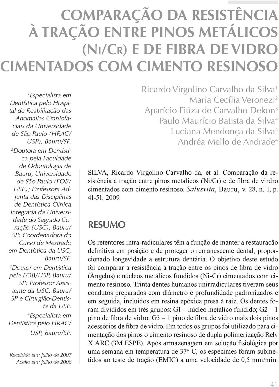 2 Doutora em Dentística pela Faculdade de Odontologia de Bauru, Universidade de São Paulo (FOB/ USP); Professora Adjunta das Disciplinas de Dentística Clínica Integrada da Universidade do Sagrado