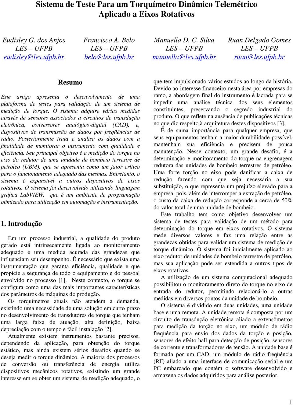 O sistema adquire várias medidas através de sensores associados a circuitos de transdução eletrônica, conversores analógico-digital (CAD), e, dispositivos de transmissão de dados por freqüências de