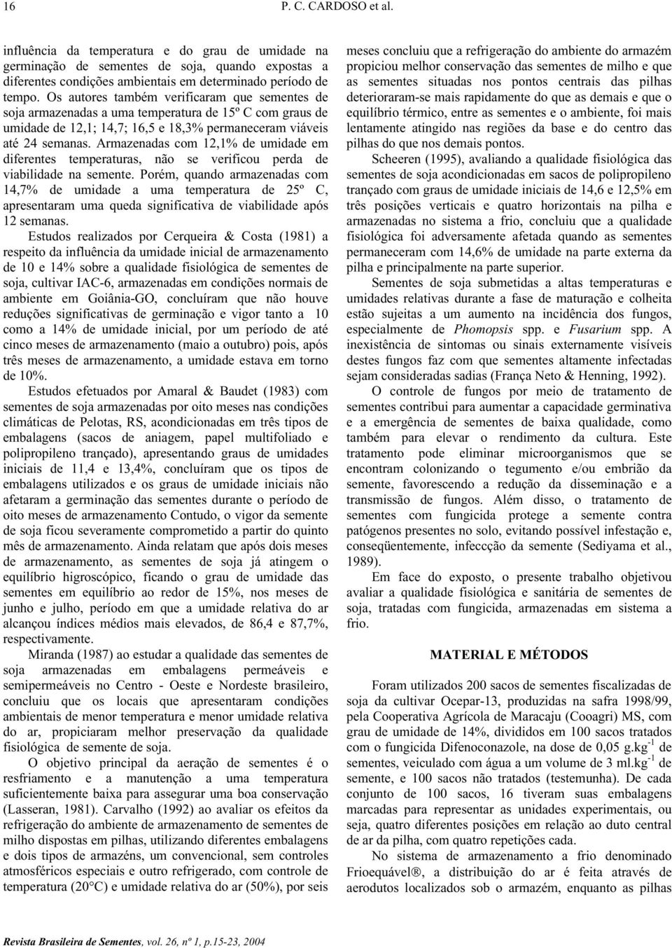 Armazenadas com 12,1% de umidade em diferentes temperaturas, não se verificou perda de viabilidade na semente.