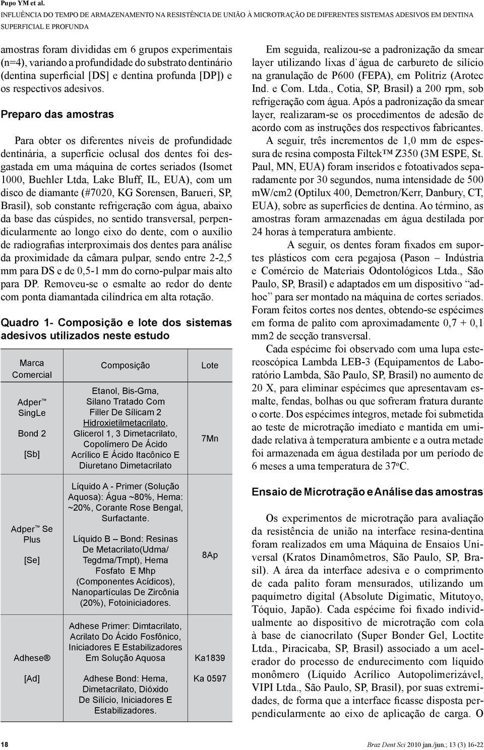 Bluff, IL, EUA), com um disco de diamante (#7020, KG Sorensen, Barueri, SP, Brasil), sob constante refrigeração com água, abaixo da base das cúspides, no sentido transversal, perpendicularmente ao