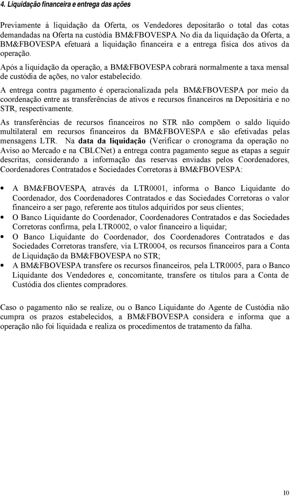 Após a liquidação da operação, a BM&FBOVESPA cobrará normalmente a taxa mensal de custódia de ações, no valor estabelecido.