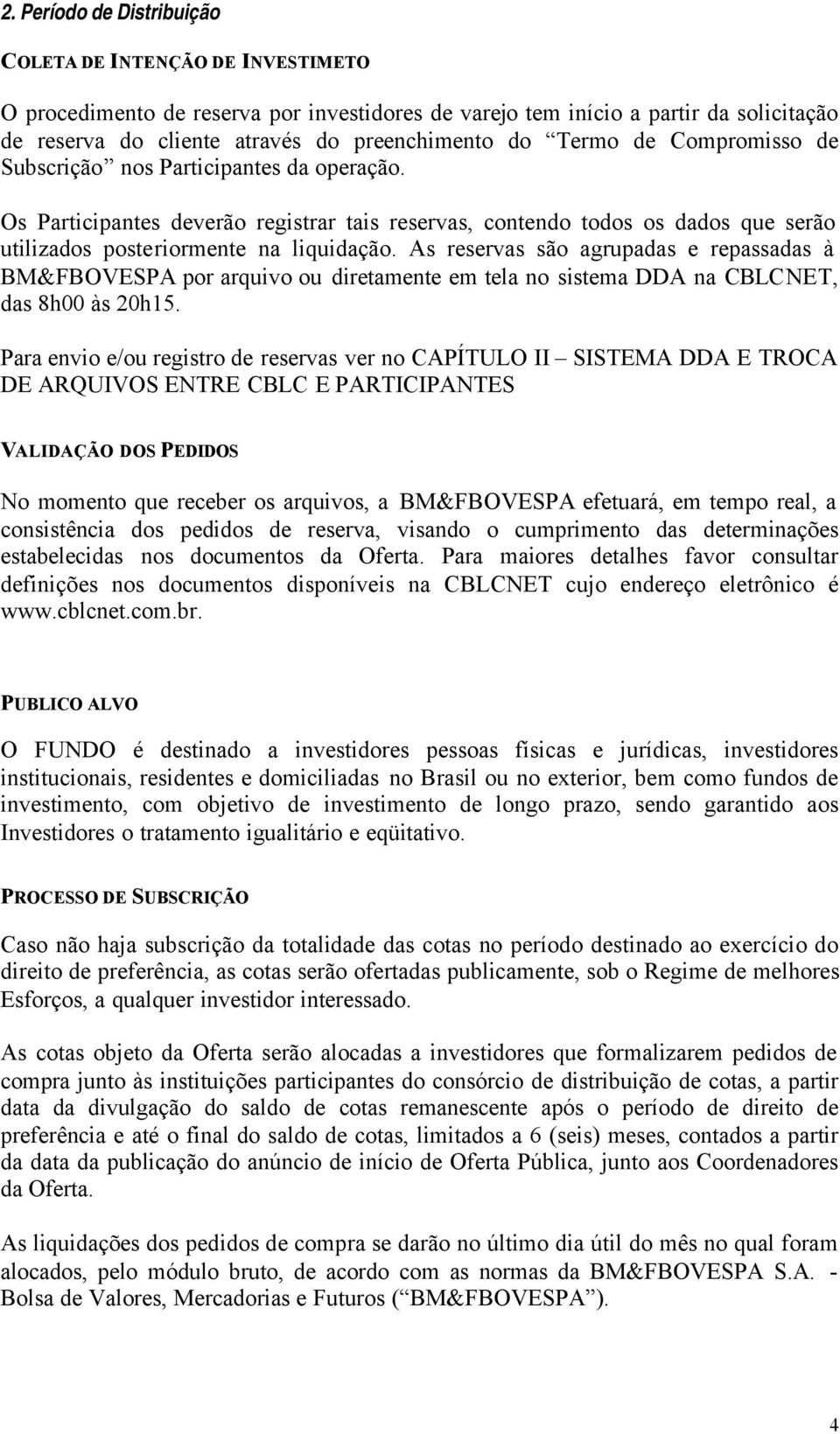 As reservas são agrupadas e repassadas à BM&FBOVESPA por arquivo ou diretamente em tela no sistema DDA na CBLCNET, das 8h00 às 20h15.