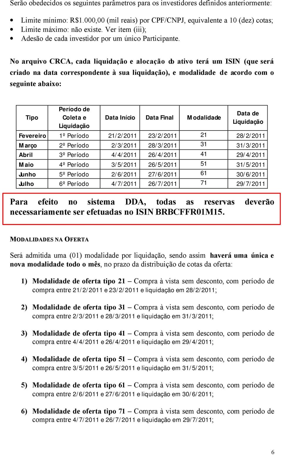 No arquivo CRCA, cada liquidação e alocação do ativo terá um ISIN (que será criado na data correspondente à sua liquidação), e modalidade de acordo com o seguinte abaixo: Tipo Período de Coleta e