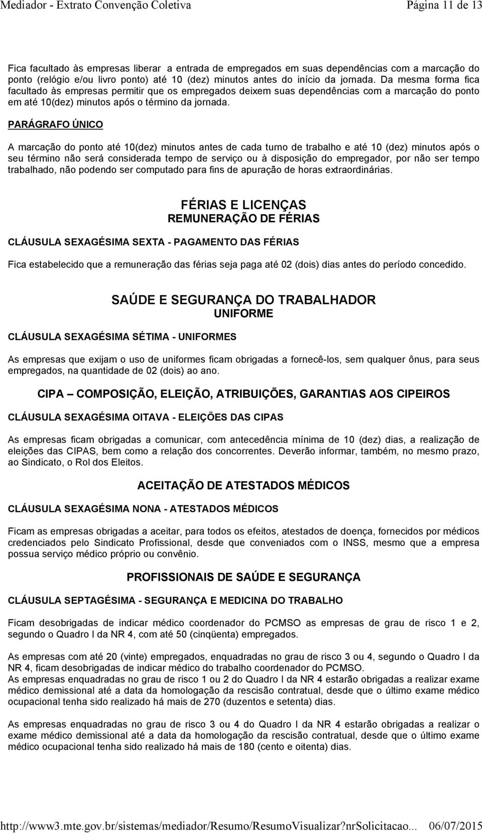 A marcação do ponto até 10(dez) minutos antes de cada turno de trabalho e até 10 (dez) minutos após o seu término não será considerada tempo de serviço ou à disposição do empregador, por não ser