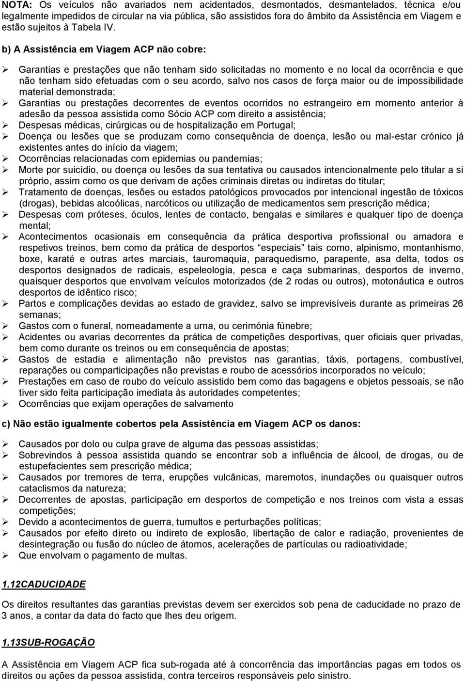 b) A Assistência em Viagem ACP não cobre: Garantias e prestações que não tenham sido solicitadas no momento e no local da ocorrência e que não tenham sido efetuadas com o seu acordo, salvo nos casos