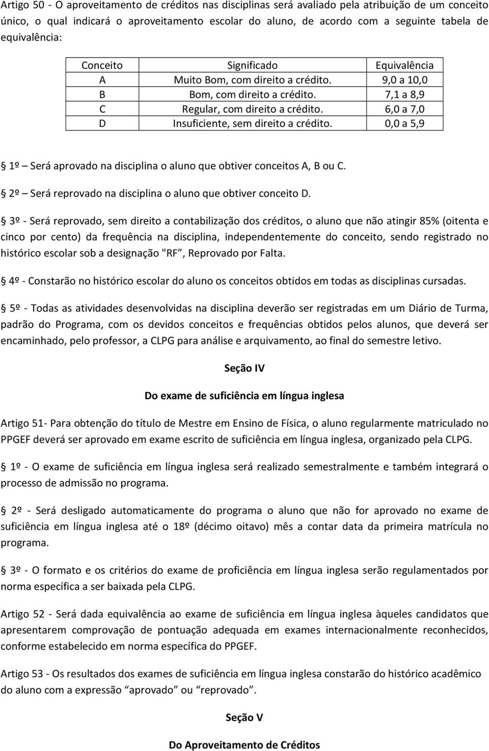 6,0 a 7,0 D Insuficiente, sem direito a crédito. 0,0 a 5,9 1º Será aprovado na disciplina o aluno que obtiver conceitos A, B ou C. 2º Será reprovado na disciplina o aluno que obtiver conceito D.