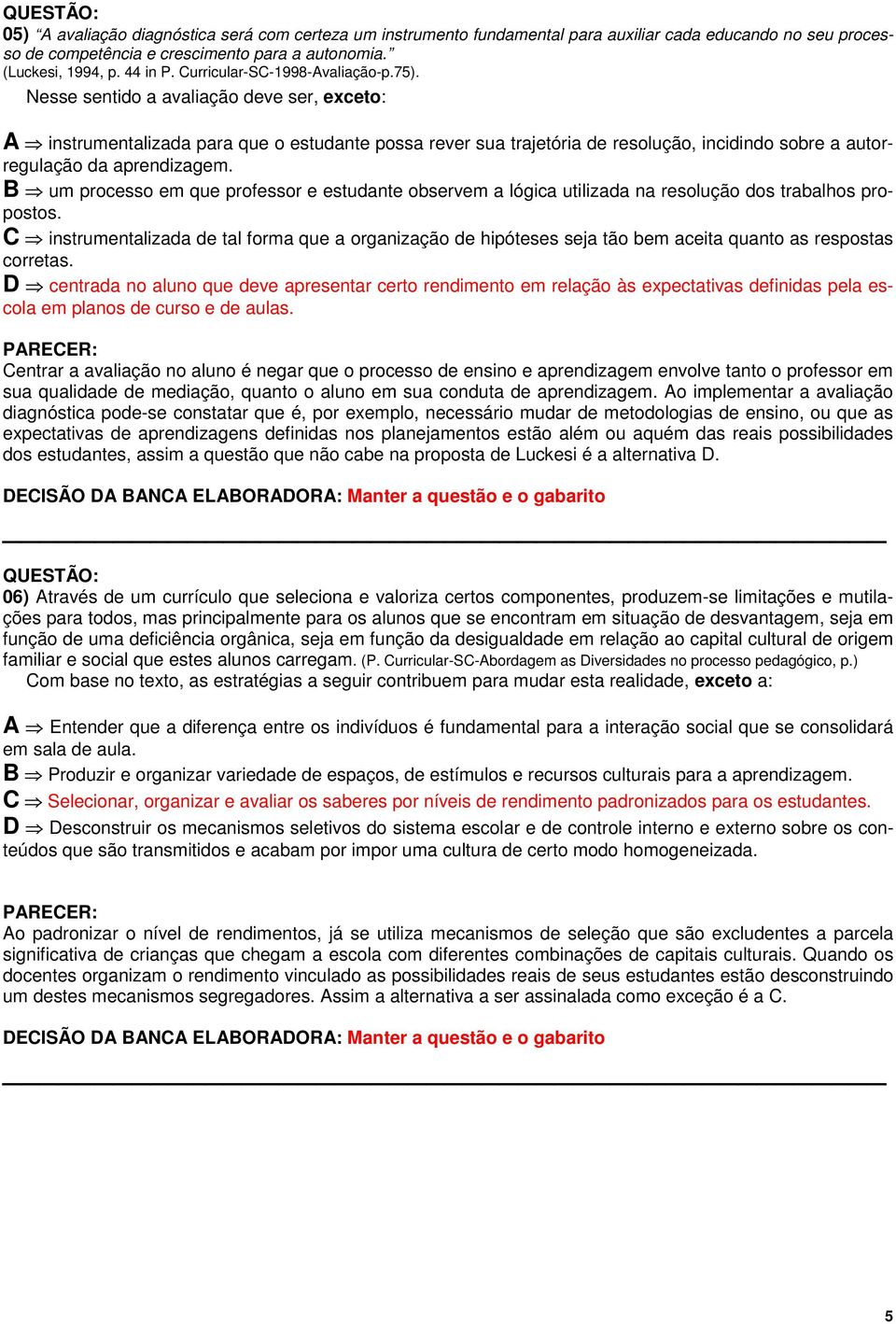 Nesse sentido a avaliação deve ser, exceto: A instrumentalizada para que o estudante possa rever sua trajetória de resolução, incidindo sobre a autorregulação da aprendizagem.