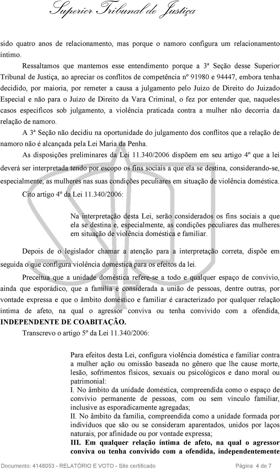 remeter a causa a julgamento pelo Juízo de Direito do Juizado Especial e não para o Juízo de Direito da Vara Criminal, o fez por entender que, naqueles casos específicos sob julgamento, a violência