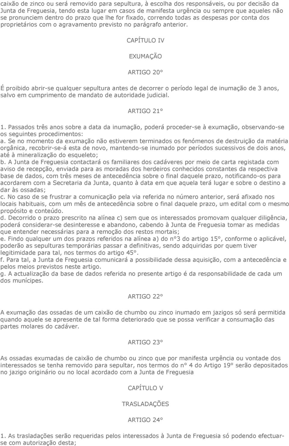 CAPÍTULO IV EXUMAÇÃO ARTIGO 20 É proibido abrir-se qualquer sepultura antes de decorrer o período legal de inumação de 3 anos, salvo em cumprimento de mandato de autoridade judicial. ARTIGO 21 1.