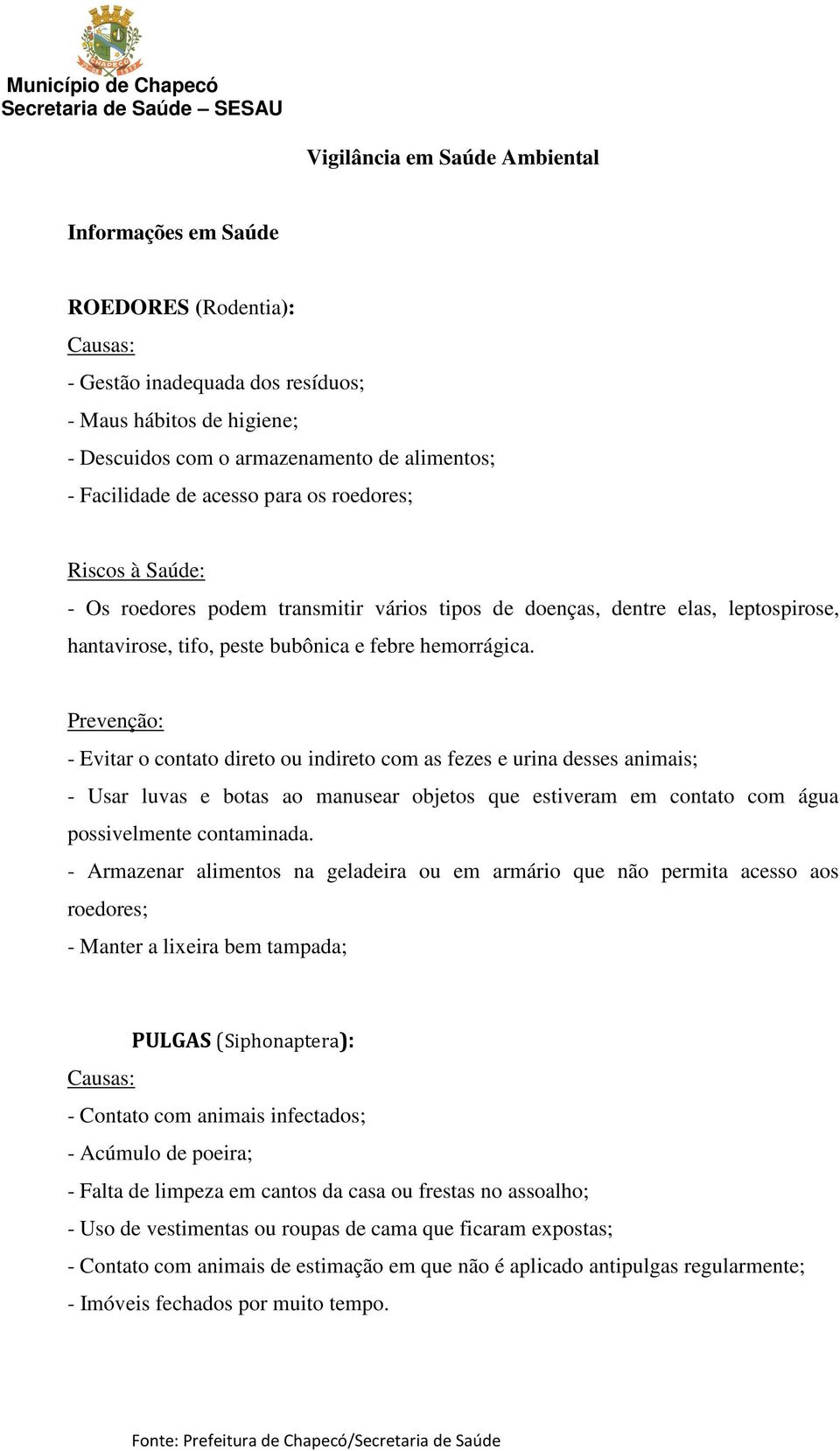 - Evitar o contato direto ou indireto com as fezes e urina desses animais; - Usar luvas e botas ao manusear objetos que estiveram em contato com água possivelmente contaminada.