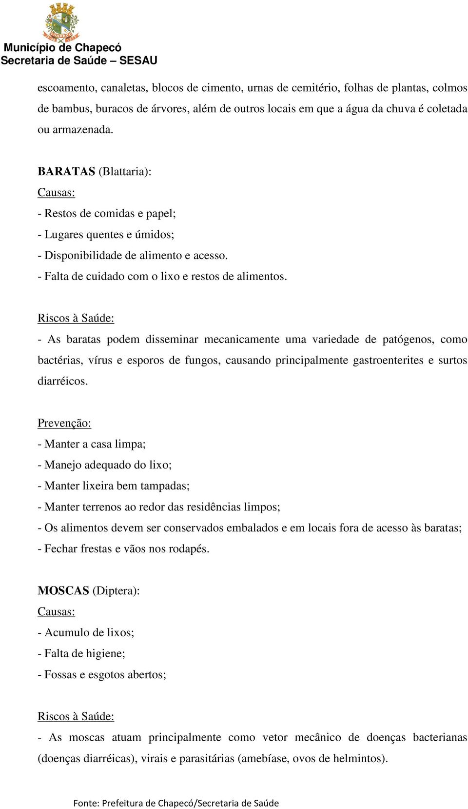 - As baratas podem disseminar mecanicamente uma variedade de patógenos, como bactérias, vírus e esporos de fungos, causando principalmente gastroenterites e surtos diarréicos.