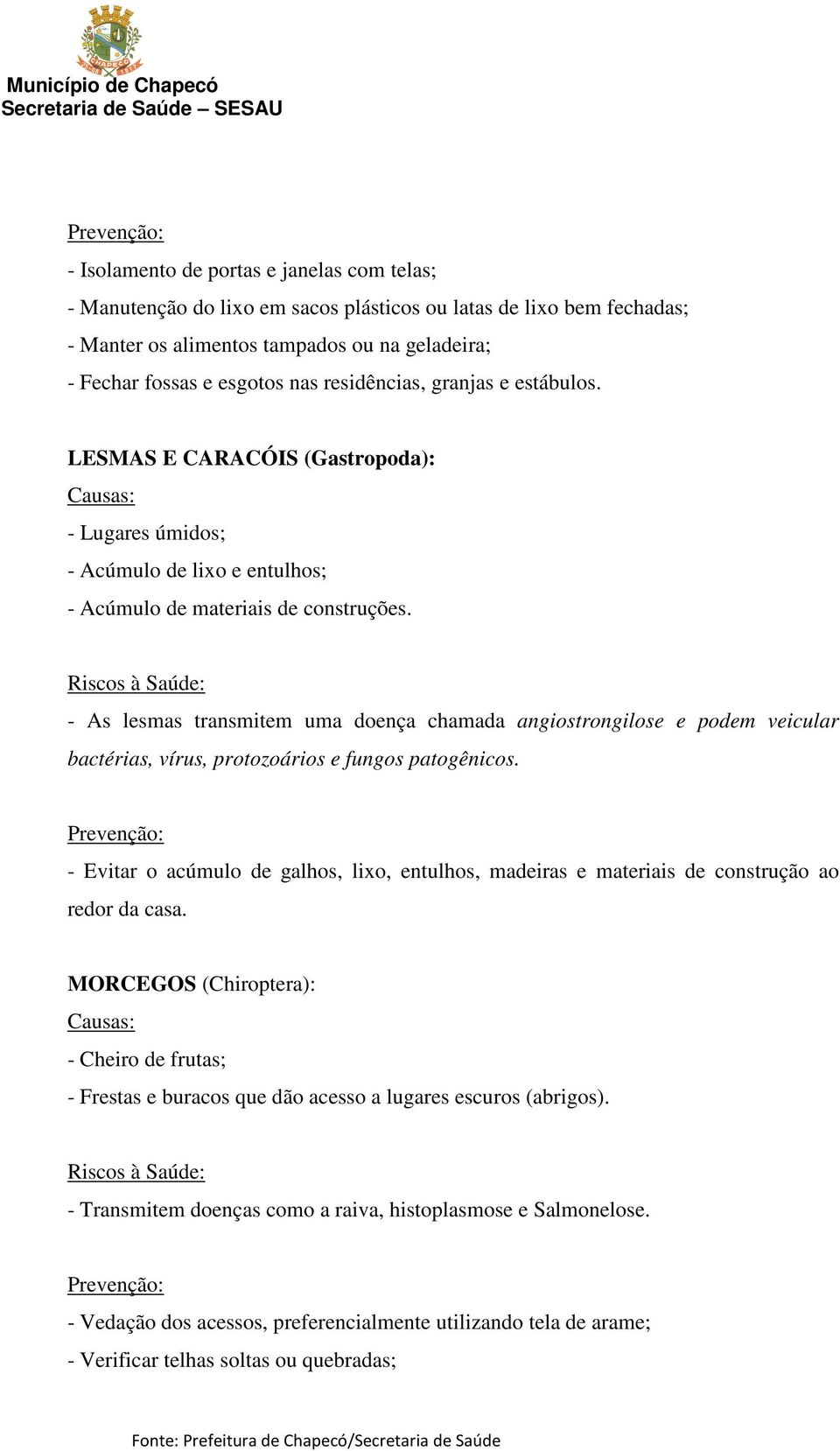 - As lesmas transmitem uma doença chamada angiostrongilose e podem veicular bactérias, vírus, protozoários e fungos patogênicos.