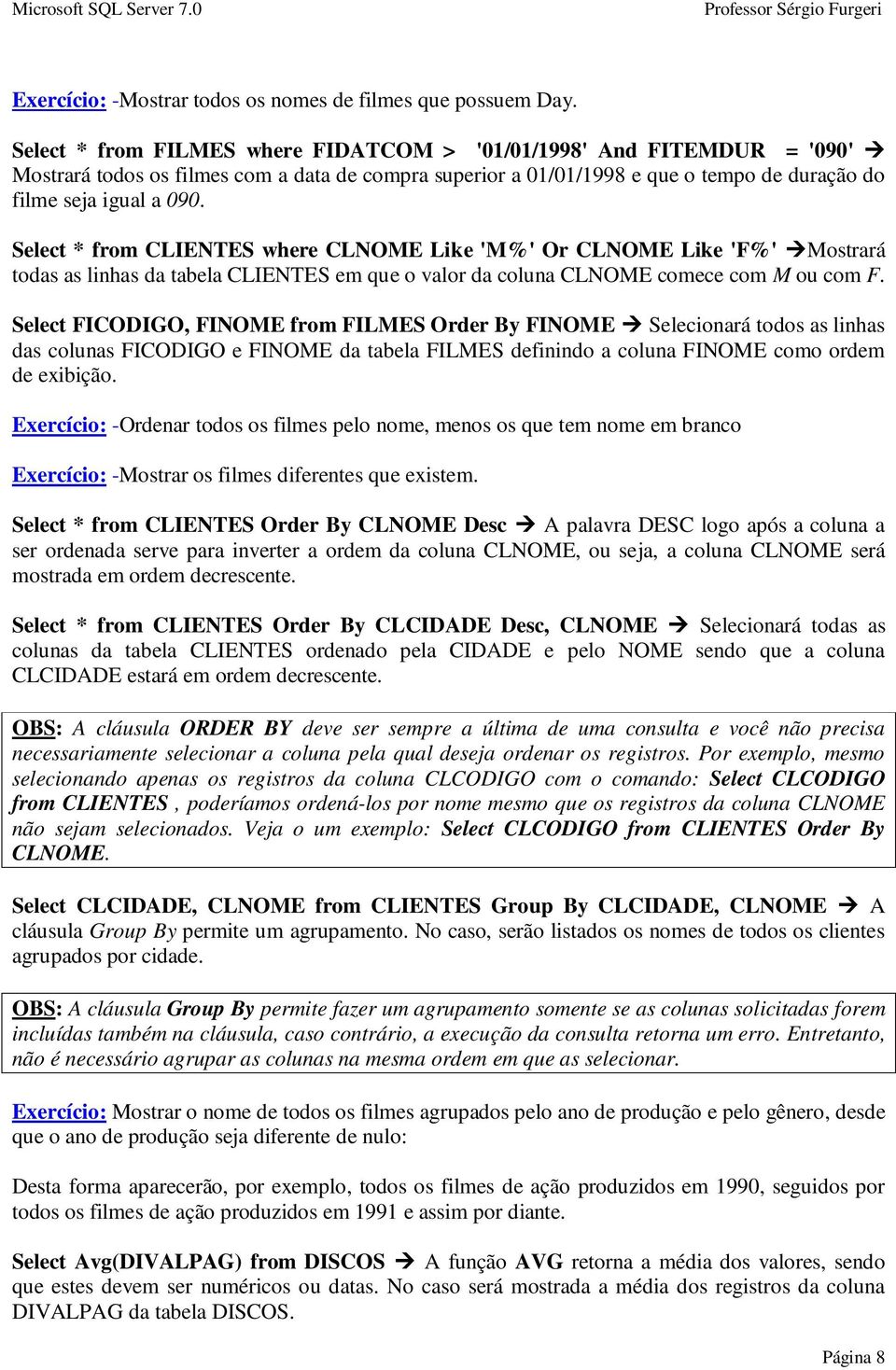 Select * from CLIENTES where CLNOME Like 'M%' Or CLNOME Like 'F%' Mostrará todas as linhas da tabela CLIENTES em que o valor da coluna CLNOME comece com M ou com F.