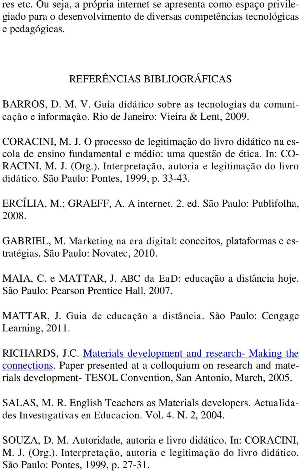 In: CO- RACINI, M. J. (Org.). Interpretação, autoria e legitimação do livro didático. São Paulo: Pontes, 1999, p. 33-43. ERCÍLIA, M.; GRAEFF, A. A internet. 2. ed. São Paulo: Publifolha, 2008.