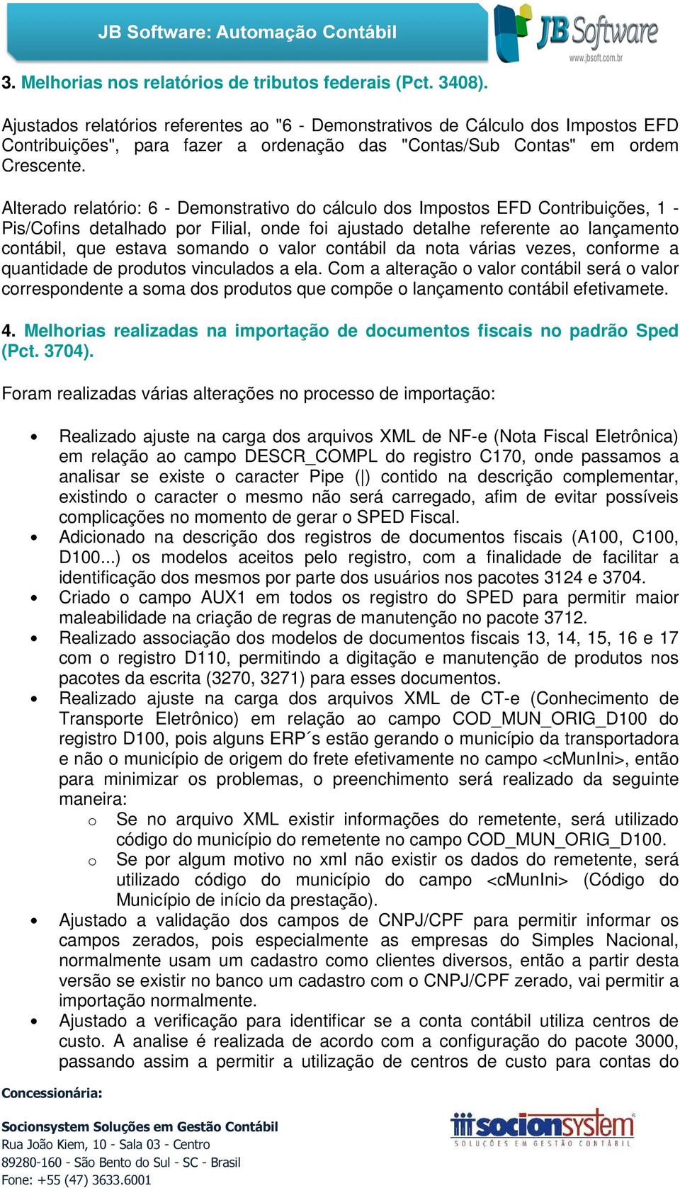 Alterad relatóri: 6 - Demnstrativ d cálcul ds Impsts EFD Cntribuições, 1 - Pis/Cfins detalhad pr Filial, nde fi ajustad detalhe referente a lançament cntábil, que estava smand valr cntábil da nta