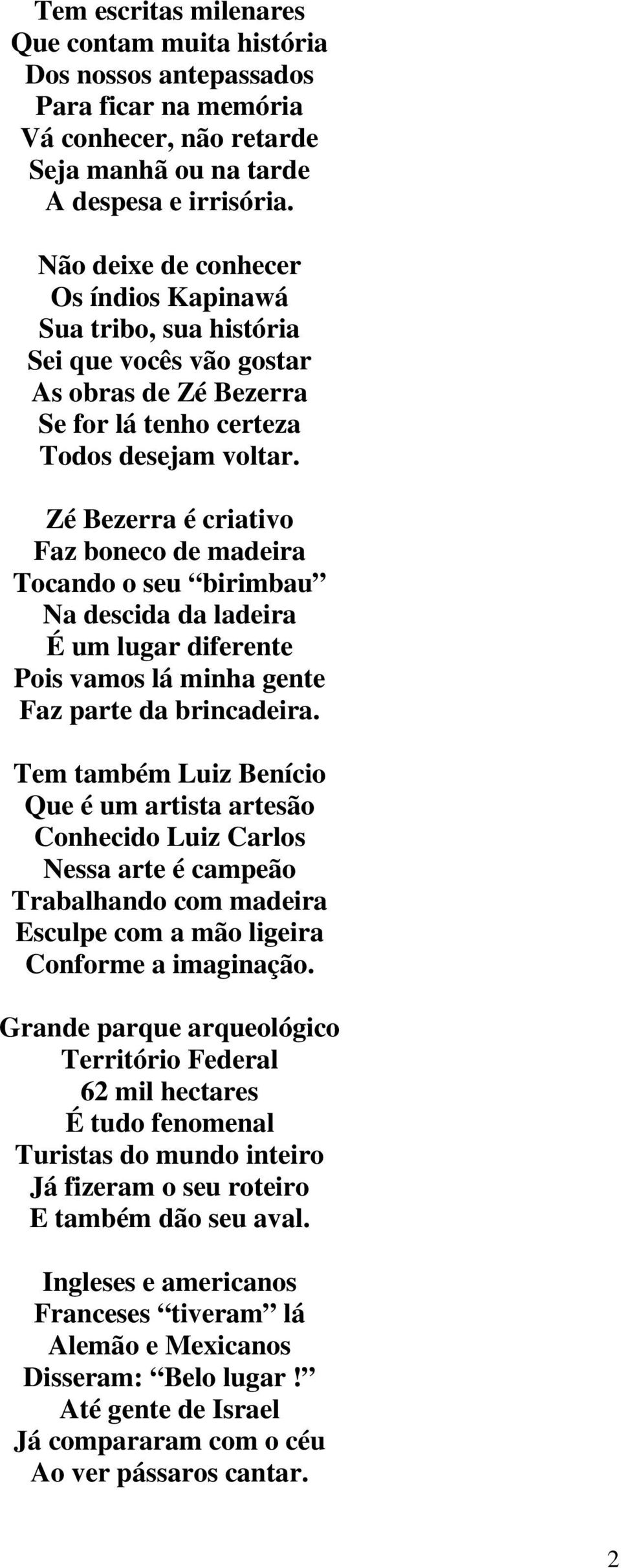 Zé Bezerra é criativo Faz boneco de madeira Tocando o seu birimbau Na descida da ladeira É um lugar diferente Pois vamos lá minha gente Faz parte da brincadeira.