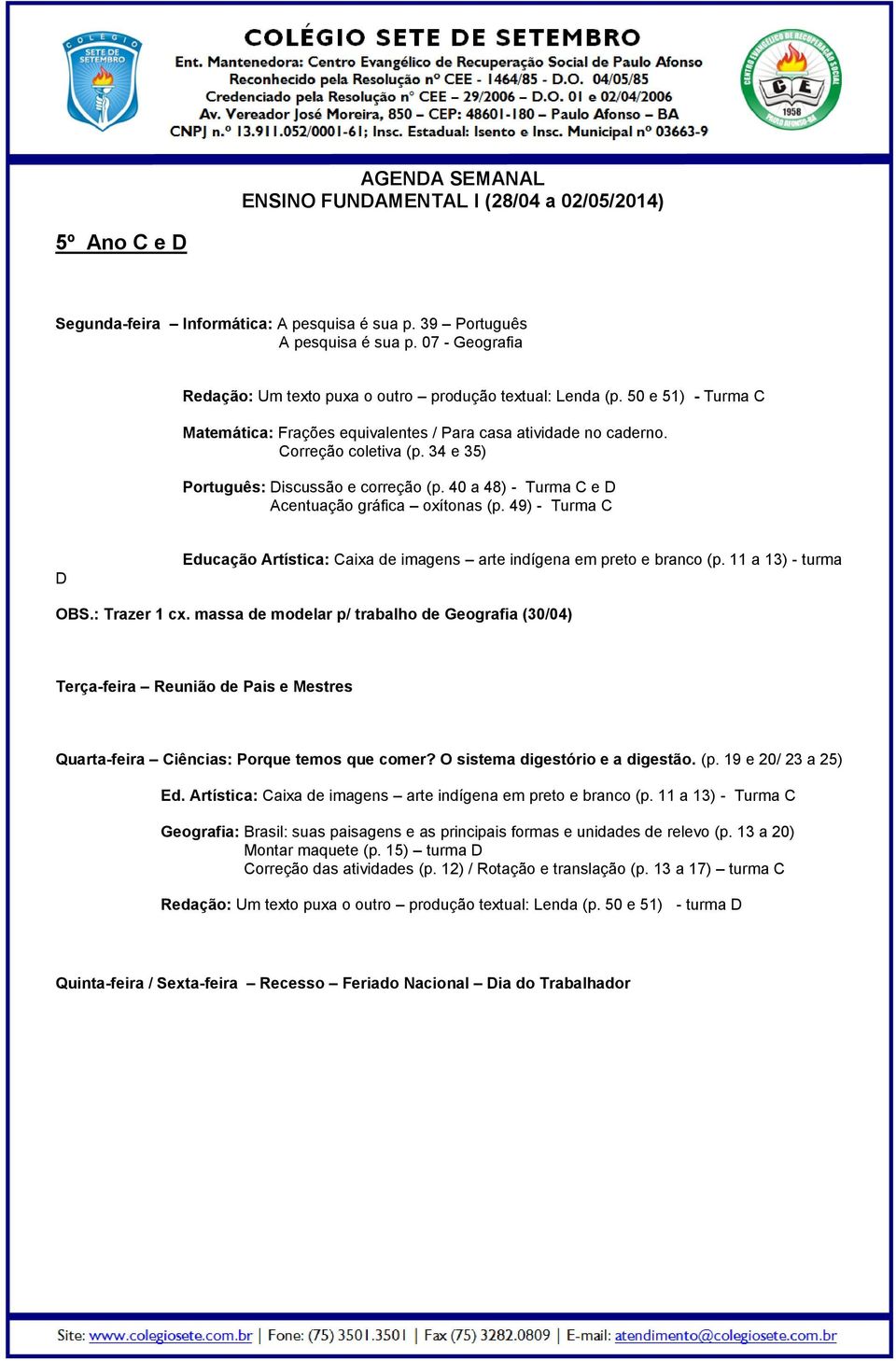 40 a 48) - Turma C e D Acentuação gráfica oxítonas (p. 49) - Turma C D Educação Artística: Caixa de imagens arte indígena em preto e branco (p. 11 a 13) - turma OBS.: Trazer 1 cx.