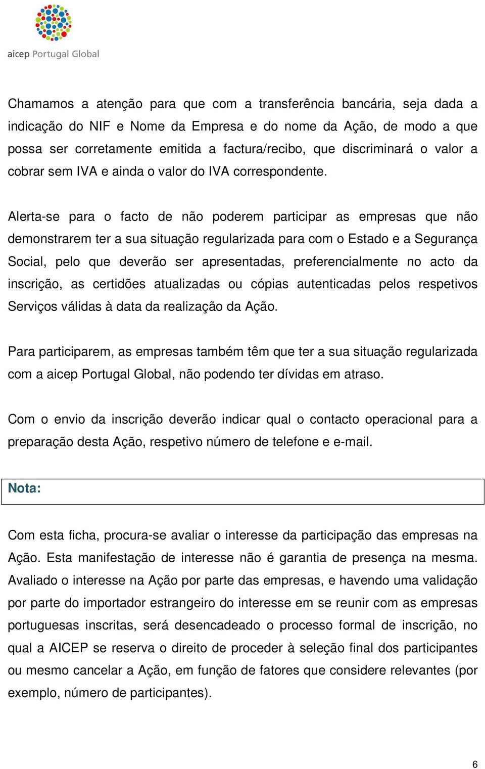 Alerta-se para o facto de não poderem participar as empresas que não demonstrarem ter a sua situação regularizada para com o Estado e a Segurança Social, pelo que deverão ser apresentadas,