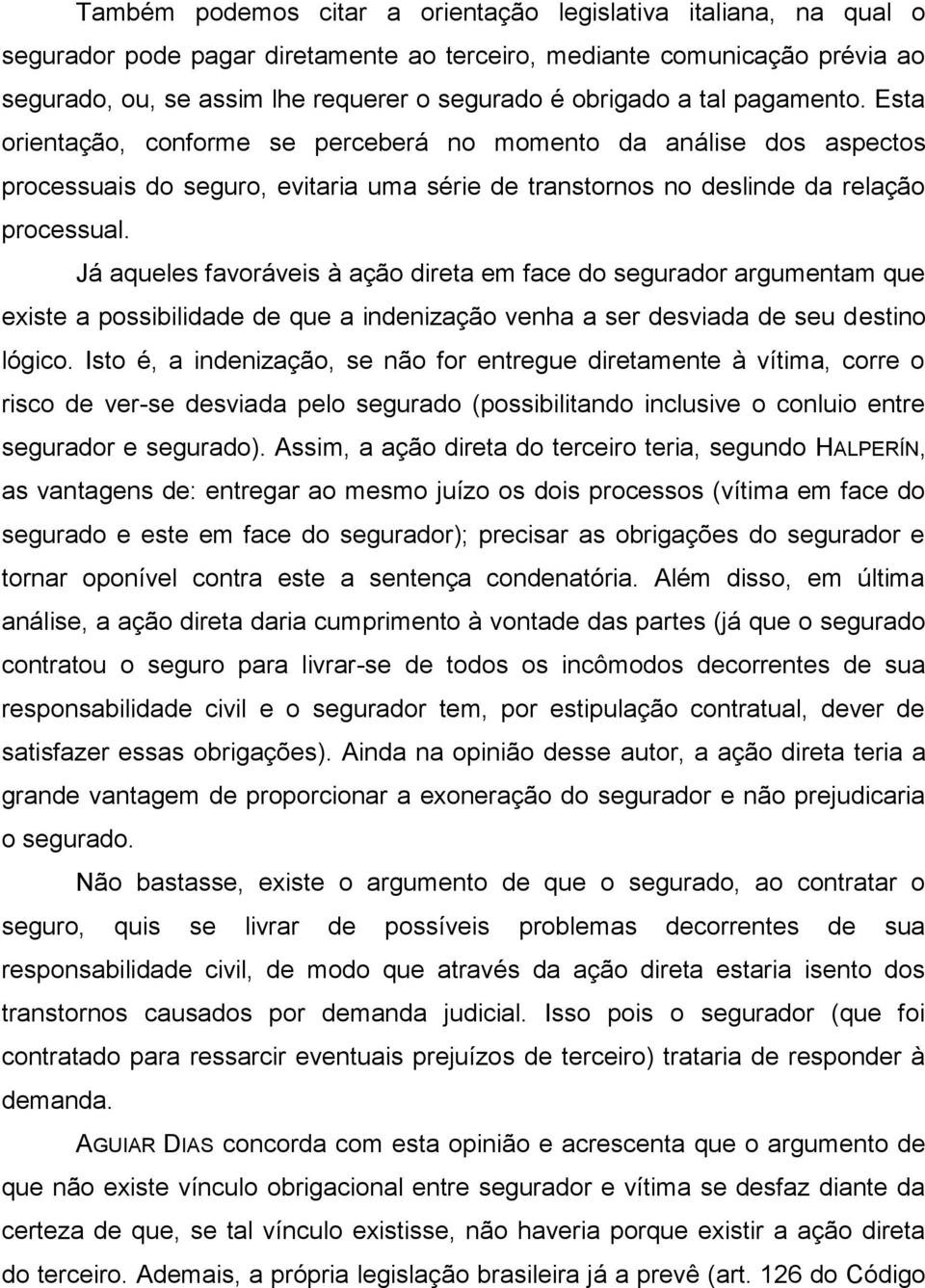 Já aqueles favoráveis à ação direta em face do segurador argumentam que existe a possibilidade de que a indenização venha a ser desviada de seu destino lógico.