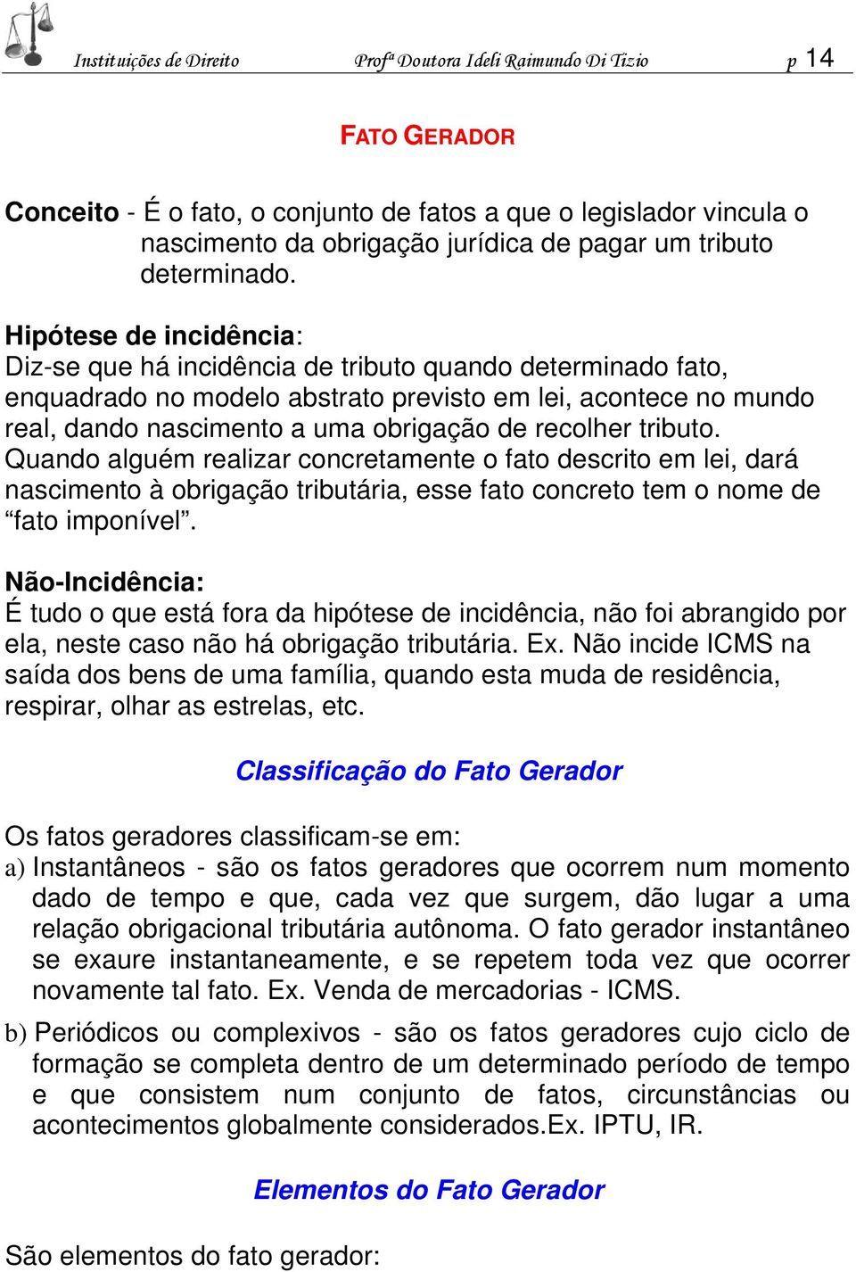 Hipótese de incidência: Diz-se que há incidência de tributo quando determinado fato, enquadrado no modelo abstrato previsto em lei, acontece no mundo real, dando nascimento a uma obrigação de