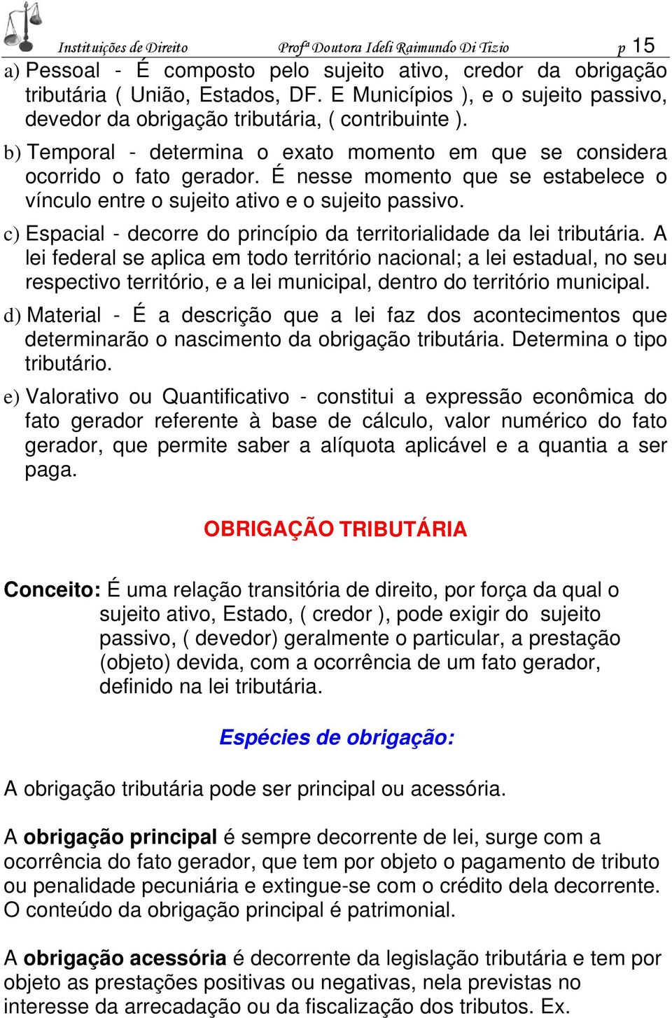 É nesse momento que se estabelece o vínculo entre o sujeito ativo e o sujeito passivo. c) Espacial - decorre do princípio da territorialidade da lei tributária.