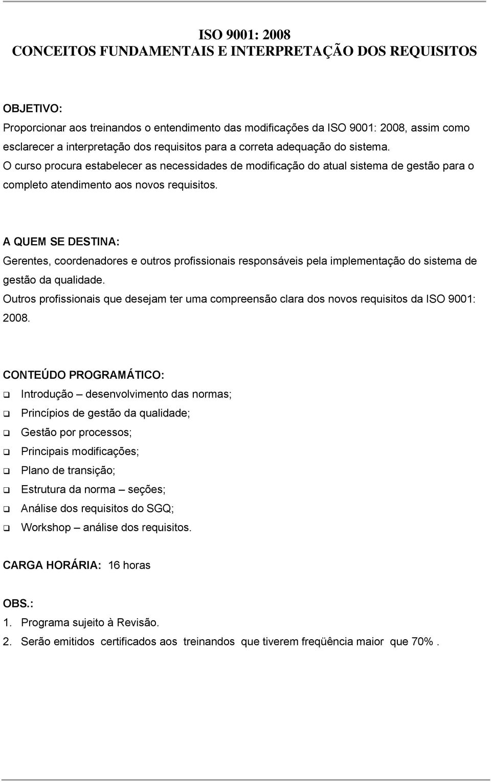 Gerentes, coordenadores e outros profissionais responsáveis pela implementação do sistema de gestão da qualidade.