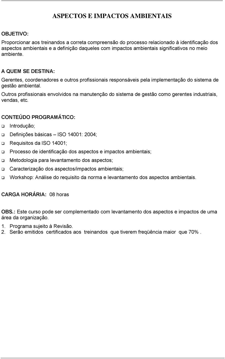 Outros profissionais envolvidos na manutenção do sistema de gestão como gerentes industriais, vendas, etc.