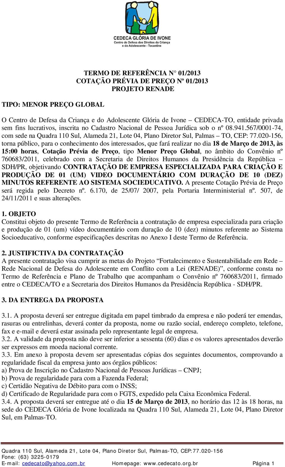 020-156, torna público, para o conhecimento dos interessados, que fará realizar no dia 18 de Março de 2013, às 15:00 horas, Cotação Prévia de Preço, tipo Menor Preço Global, no âmbito do Convênio nº