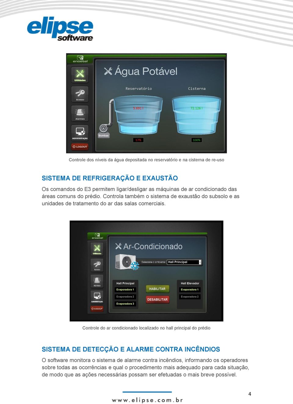 Controle do ar condicionado localizado no hall principal do prédio SISTEMA DE DETECÇÃO E ALARME CONTRA INCÊNDIOS O software monitora o sistema de alarme contra