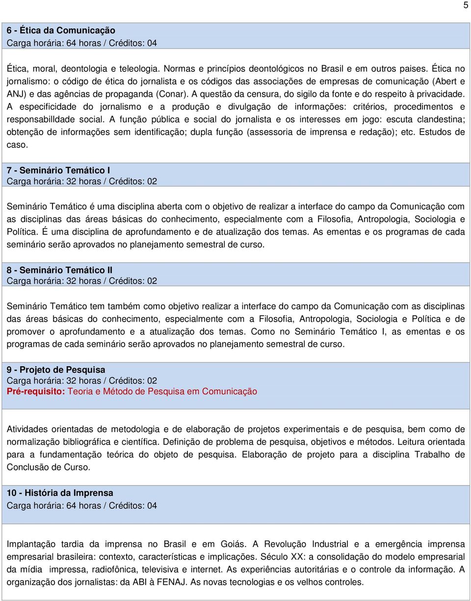 A questão da censura, do sigilo da fonte e do respeito à privacidade. A especificidade do jornalismo e a produção e divulgação de informações: critérios, procedimentos e responsabilidade social.