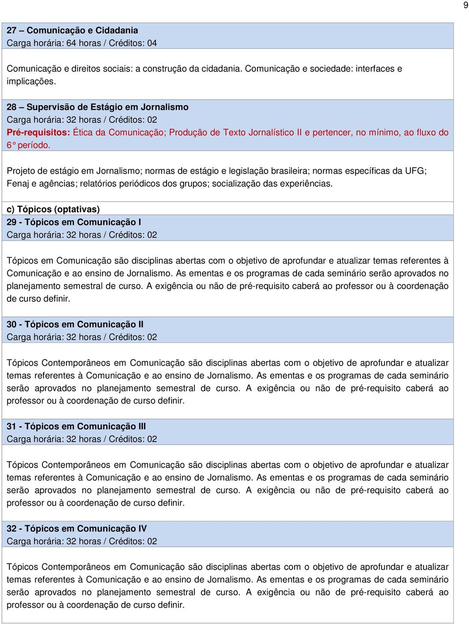 Projeto de estágio em Jornalismo; normas de estágio e legislação brasileira; normas específicas da UFG; Fenaj e agências; relatórios periódicos dos grupos; socialização das experiências.