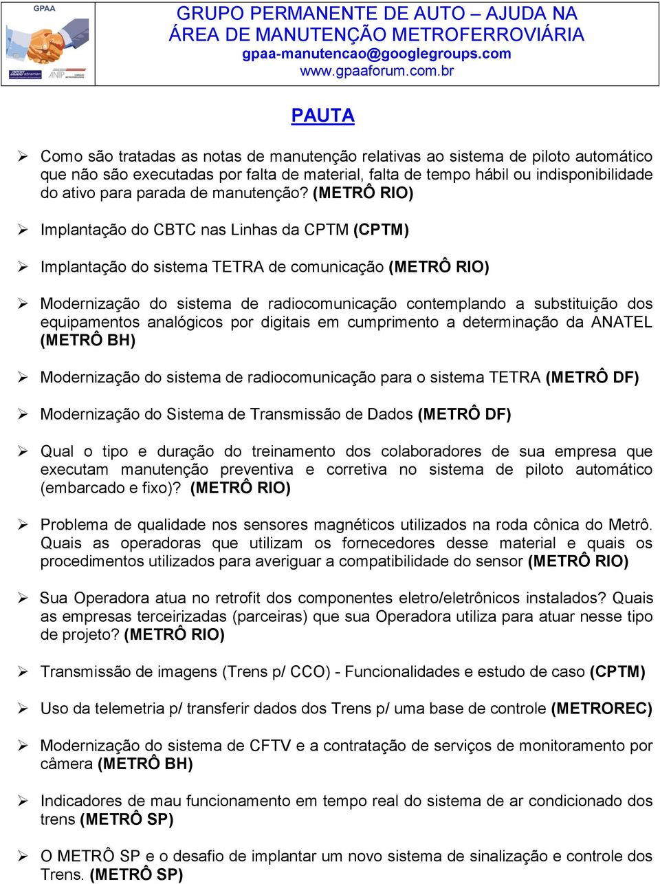 (METRÔ RIO) Implantação do CBTC nas Linhas da CPTM (CPTM) Implantação do sistema TETRA de comunicação (METRÔ RIO) Modernização do sistema de radiocomunicação contemplando a substituição dos
