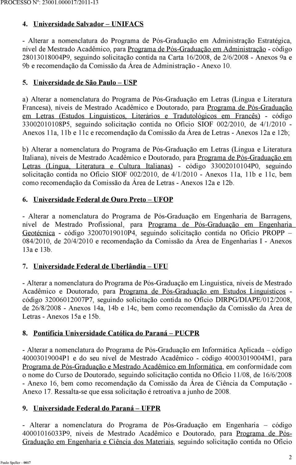 Universidade de São Paulo USP a) Alterar a nomenclatura do Programa de Pós-Graduação em Letras (Língua e Literatura Francesa), níveis de Mestrado Acadêmico e Doutorado, para Programa de Pós-Graduação