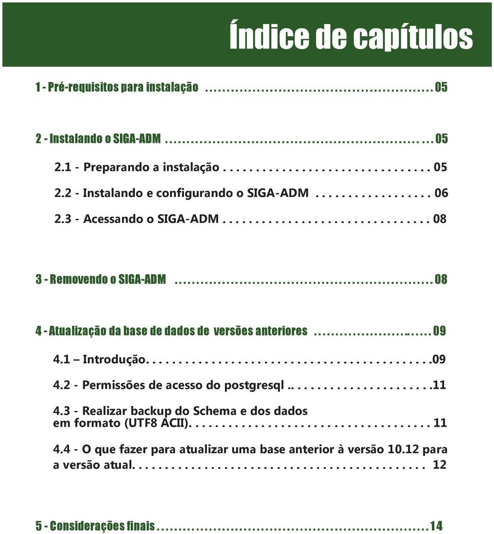 ........................................................... 08 4 - Atualização da base de dados de versões anteriores............................ 09 4.1 Introdução............................................09 4.2 - Permissões de acesso do postgresql.