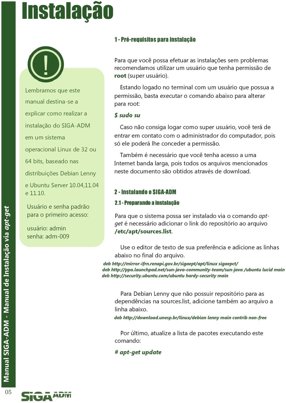 efetuar as instalações sem problemas recomendamos utilizar um usuário que tenha permissão de root (super usuário).