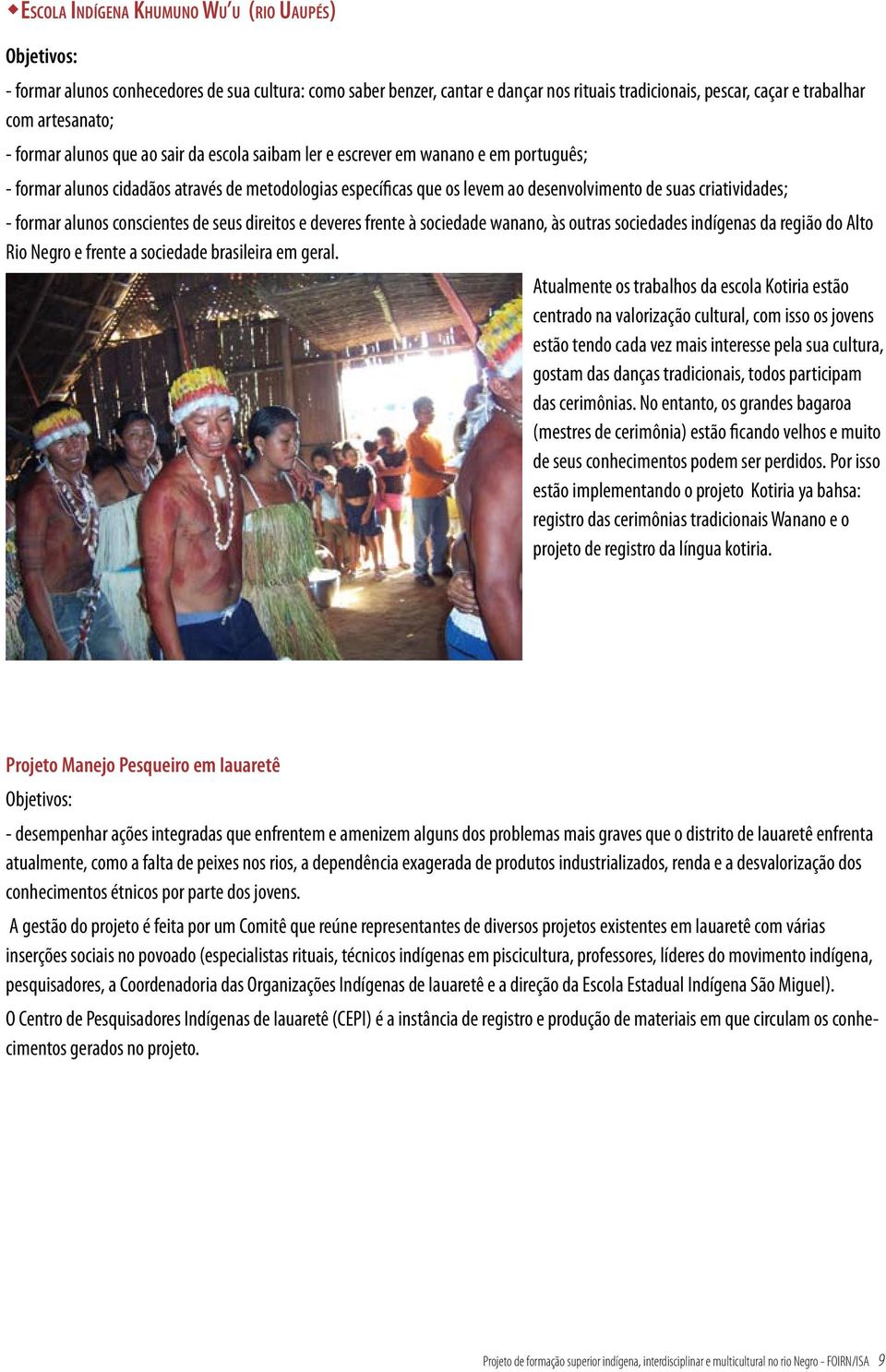 criatividades; - formar alunos conscientes de seus direitos e deveres frente à sociedade wanano, às outras sociedades indígenas da região do Alto Rio Negro e frente a sociedade brasileira em geral.