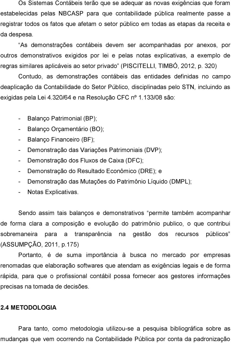 As demonstrações contábeis devem ser acompanhadas por anexos, por outros demonstrativos exigidos por lei e pelas notas explicativas, a exemplo de regras similares aplicáveis ao setor privado