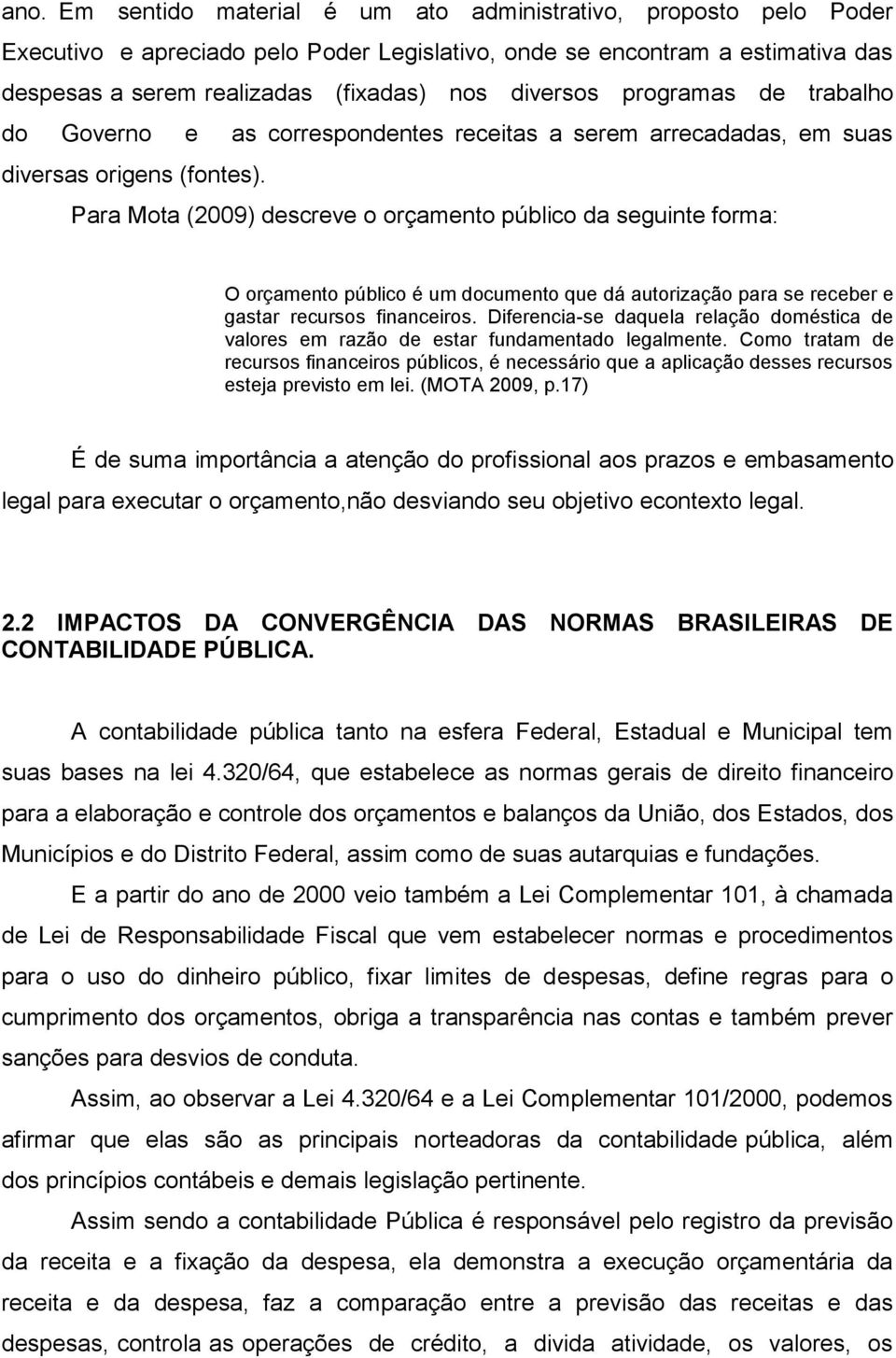 Para Mota (2009) descreve o orçamento público da seguinte forma: O orçamento público é um documento que dá autorização para se receber e gastar recursos financeiros.