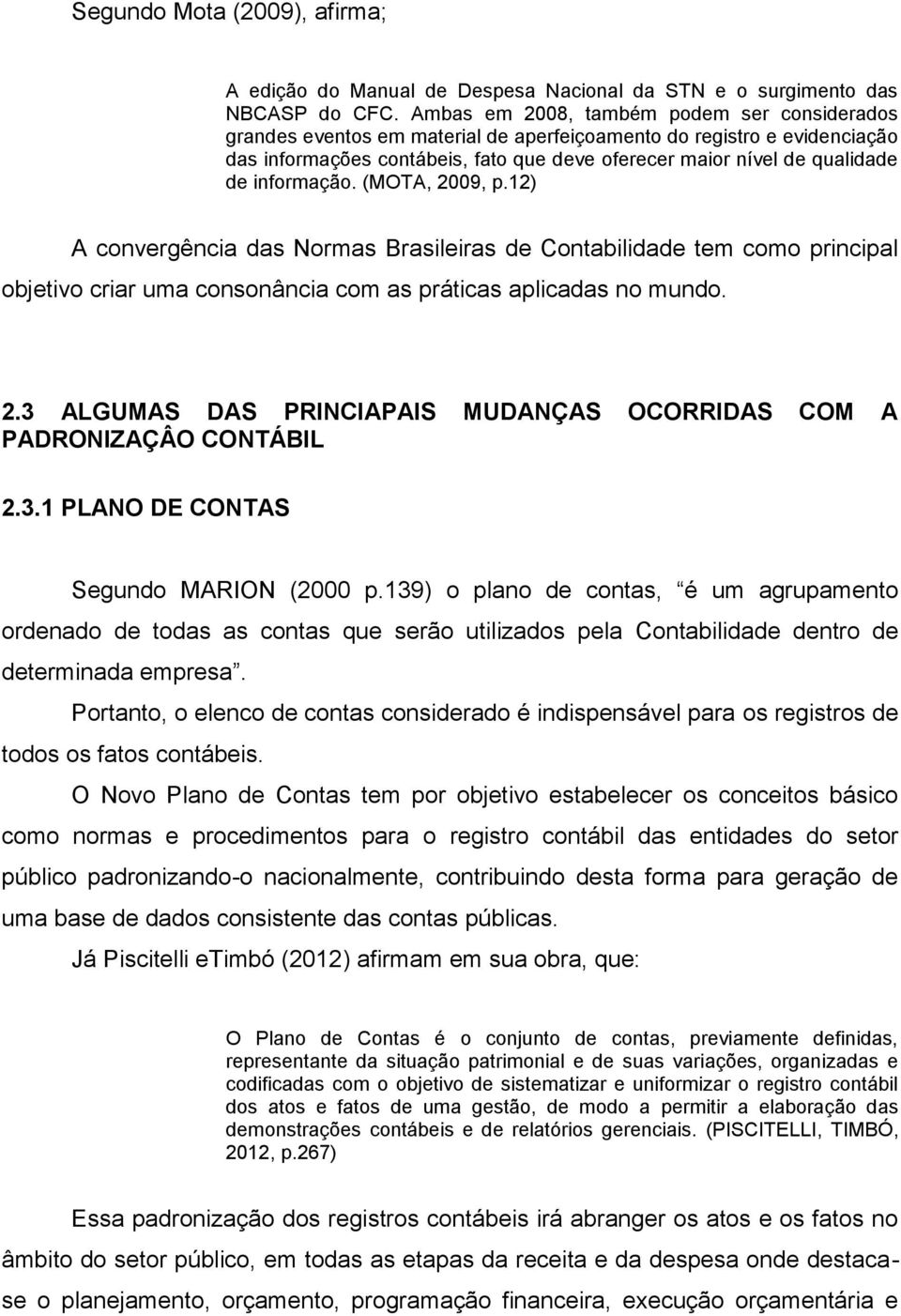 informação. (MOTA, 2009, p.12) A convergência das Normas Brasileiras de Contabilidade tem como principal objetivo criar uma consonância com as práticas aplicadas no mundo. 2.3 ALGUMAS DAS PRINCIAPAIS MUDANÇAS OCORRIDAS COM A PADRONIZAÇÂO CONTÁBIL 2.