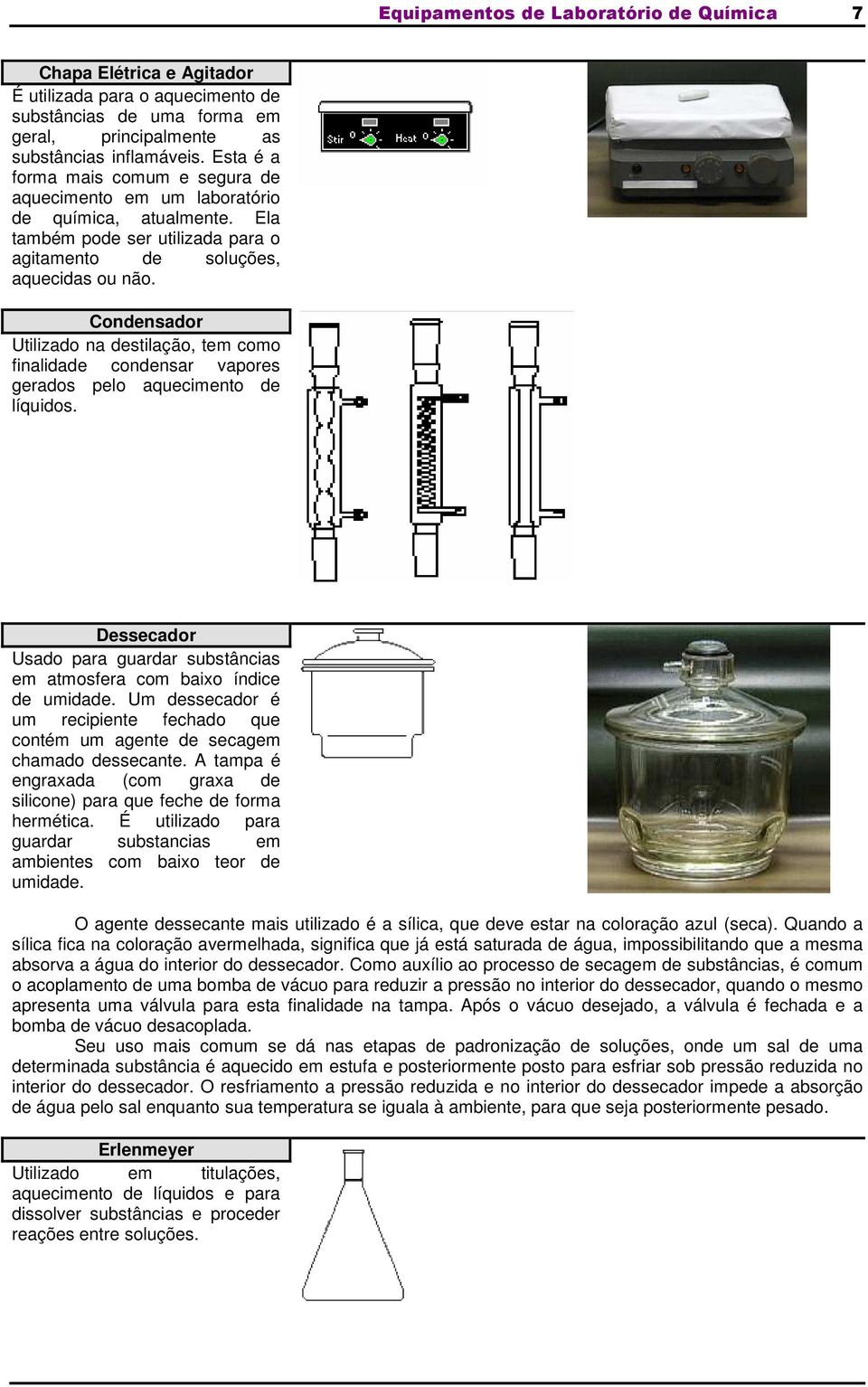 Condensador Utilizado na destilação, tem como finalidade condensar vapores gerados pelo aquecimento de líquidos. Dessecador Usado para guardar substâncias em atmosfera com baixo índice de umidade.