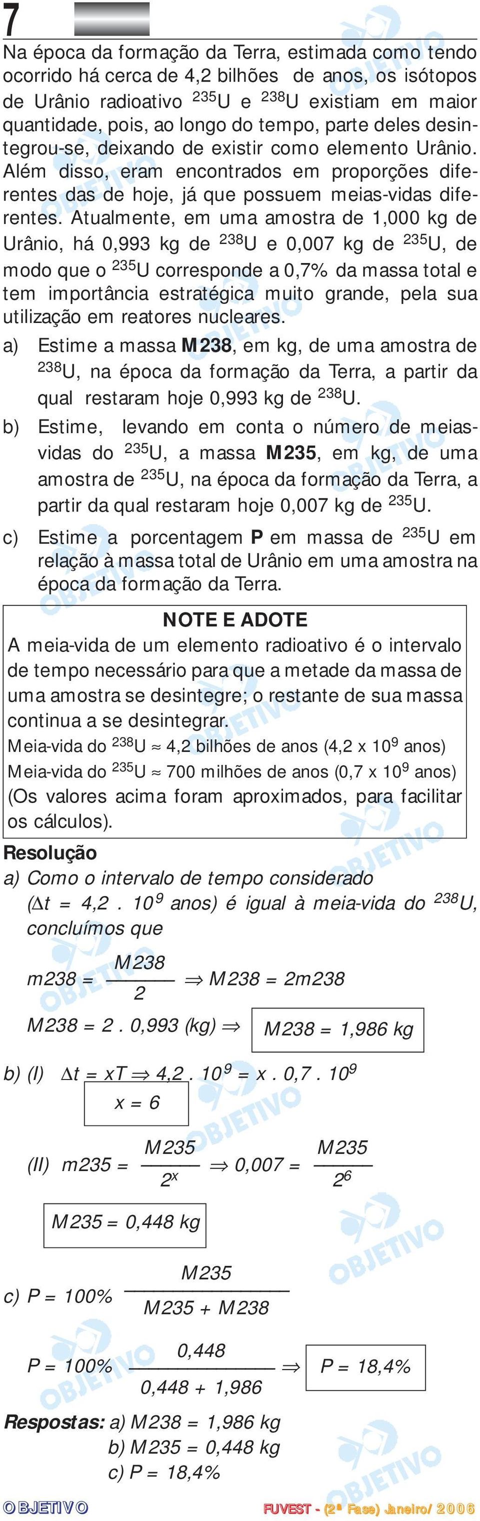 Atualmente, em uma amostra de 1,000 kg de Urânio, há 0,993 kg de 238 U e 0,007 kg de 235 U, de modo que o 235 U corresponde a 0,7% da massa total e tem importância estratégica muito grande, pela sua