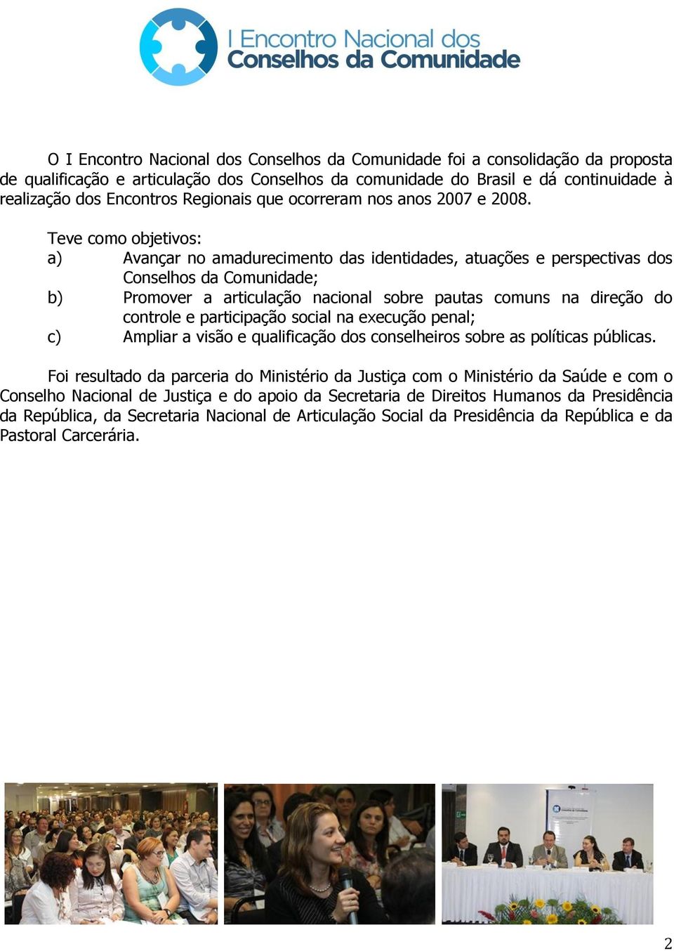 Teve como objetivos: a) Avançar no amadurecimento das identidades, atuações e perspectivas dos Conselhos da Comunidade; b) Promover a articulação nacional sobre pautas comuns na direção do controle e