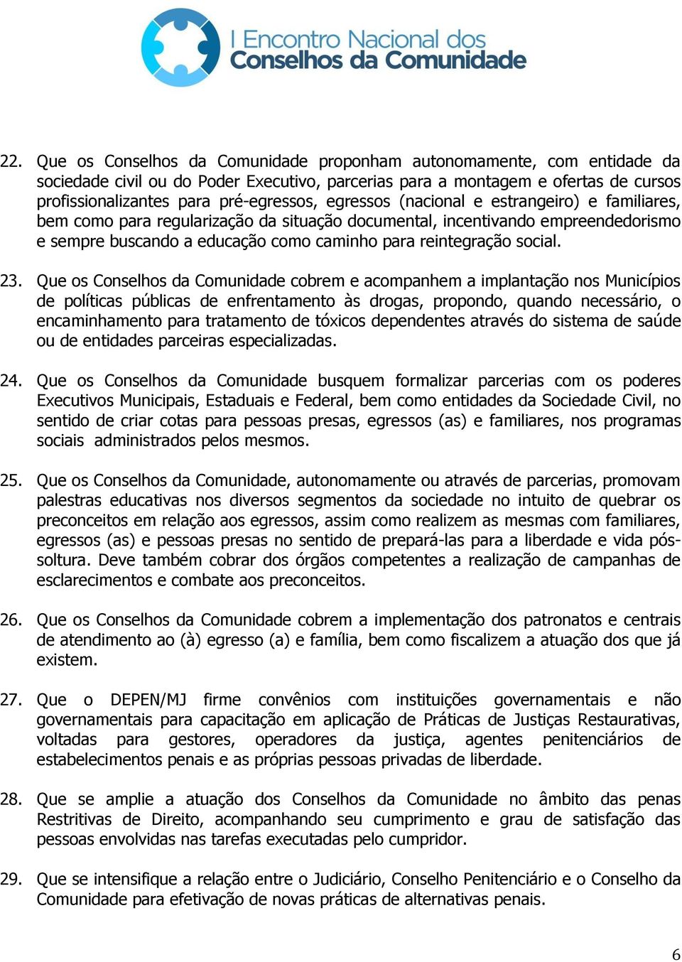 23. Que os Conselhos da Comunidade cobrem e acompanhem a implantação nos Municípios de políticas públicas de enfrentamento às drogas, propondo, quando necessário, o encaminhamento para tratamento de