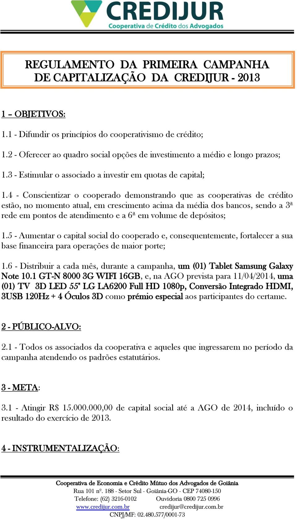 4 - Conscientizar o cooperado demonstrando que as cooperativas de crédito estão, no momento atual, em crescimento acima da média dos bancos, sendo a 3ª rede em pontos de atendimento e a 6ª em volume