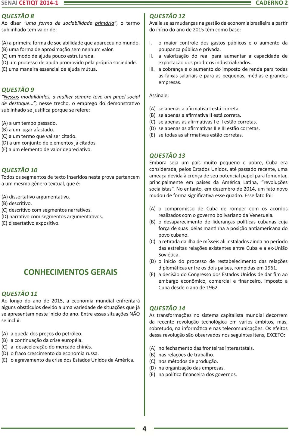 QUESTÃO 9 Nessas modalidades, a mulher sempre teve um papel social de destaque... ; nesse trecho, o emprego do demonstrativo sublinhado se justifica porque se refere: (A) a um tempo passado.