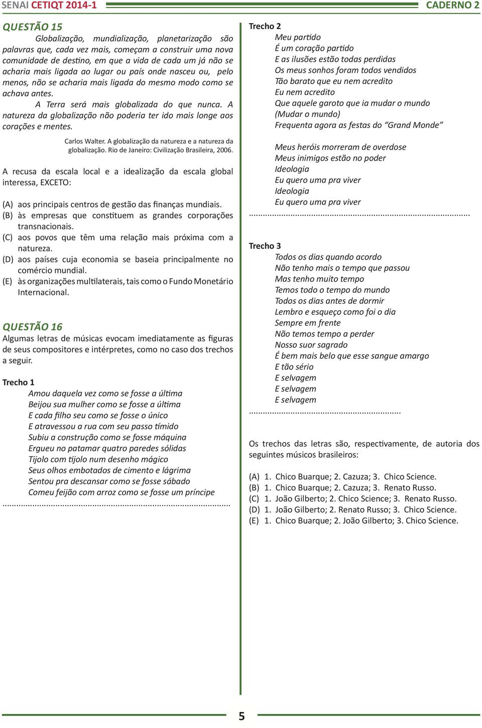 A natureza da globalização não poderia ter ido mais longe aos corações e mentes. Carlos Walter. A globalização da natureza e a natureza da globalização. Rio de Janeiro: Civilização Brasileira, 2006.