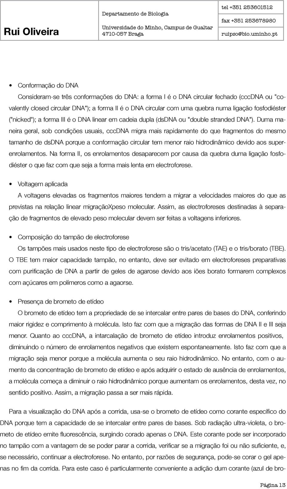 Duma maneira geral, sob condições usuais, cccdna migra mais rapidamente do que fragmentos do mesmo tamanho de dsdna porque a conformação circular tem menor raio hidrodinâmico devido aos